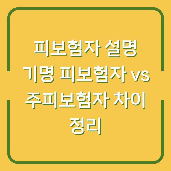 피보험자 설명 기명 피보험자 vs 주피보험자 차이 정리