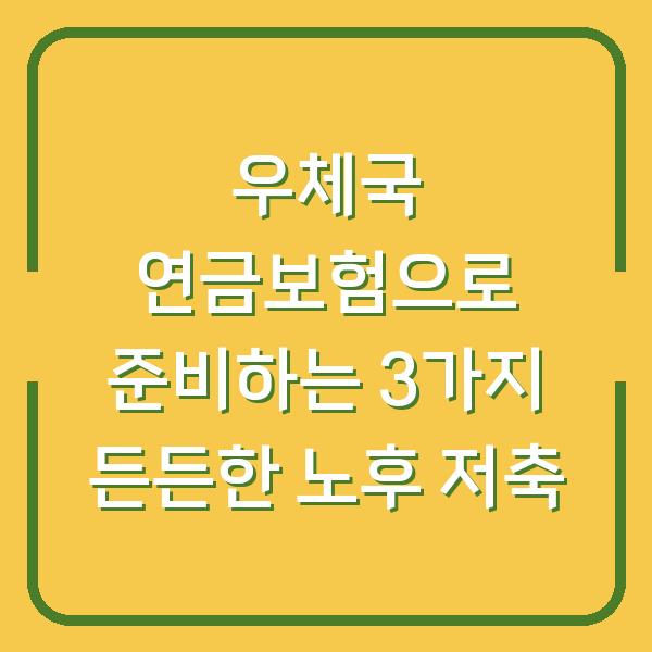 우체국 연금보험으로 준비하는 3가지 든든한 노후 저축