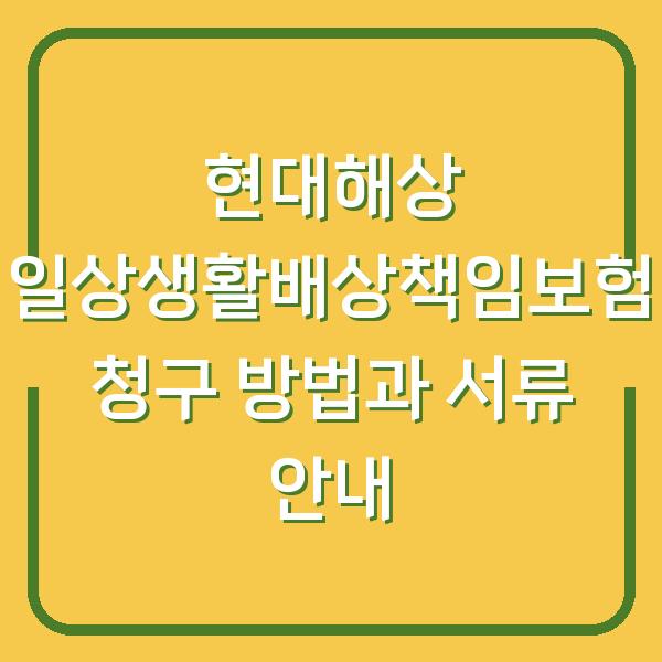 현대해상 일상생활배상책임보험 청구 방법과 서류 안내