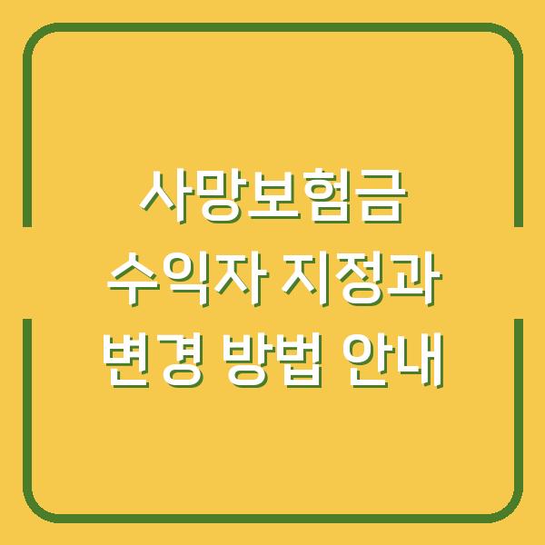 사망보험금 수익자 지정과 변경 방법 안내