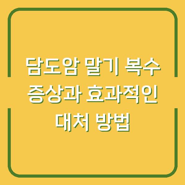 담도암 말기 복수 증상과 효과적인 대처 방법