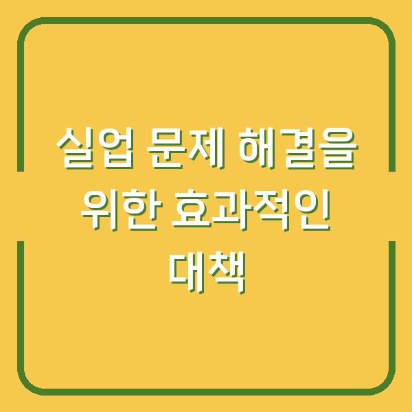 실업 문제 해결을 위한 효과적인 대책