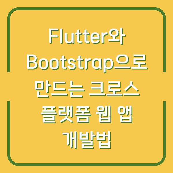 Flutter와 Bootstrap으로 만드는 크로스 플랫폼 웹 앱 개발법