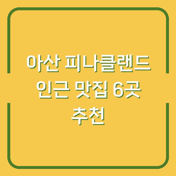 아산 피나클랜드 인근 맛집 6곳 추천