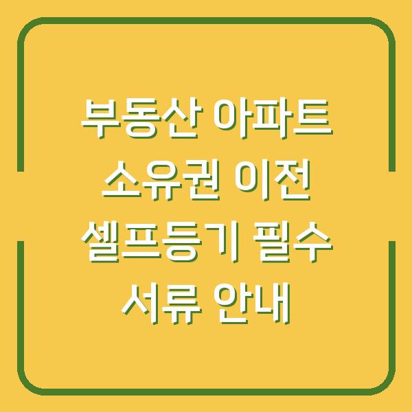부동산 아파트 소유권 이전 셀프등기 필수 서류 안내