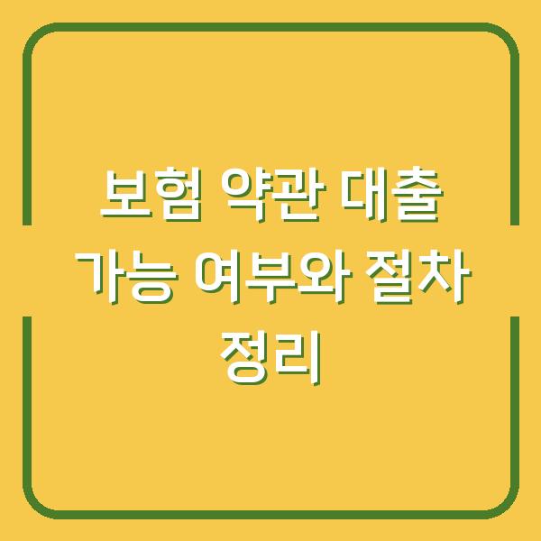 보험 약관 대출 가능 여부와 절차 정리