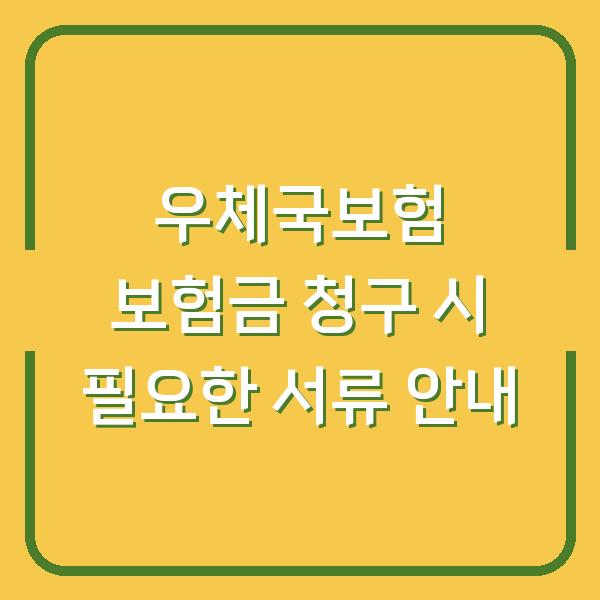 우체국보험 보험금 청구 시 필요한 서류 안내