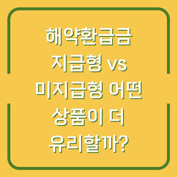 해약환급금 지급형 vs 미지급형 어떤 상품이 더 유리할까?
