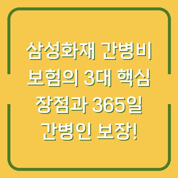 삼성화재 간병비 보험의 3대 핵심 장점과 365일 간병인 보장!