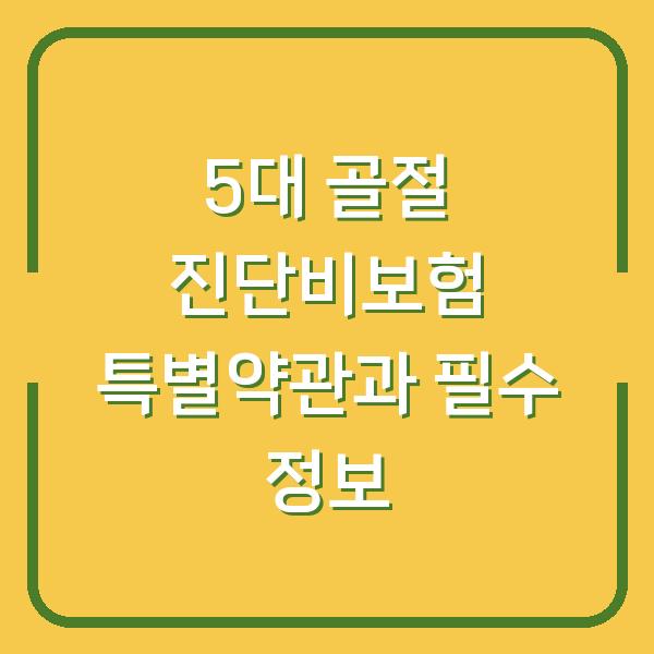 5대 골절 진단비보험 특별약관과 필수 정보