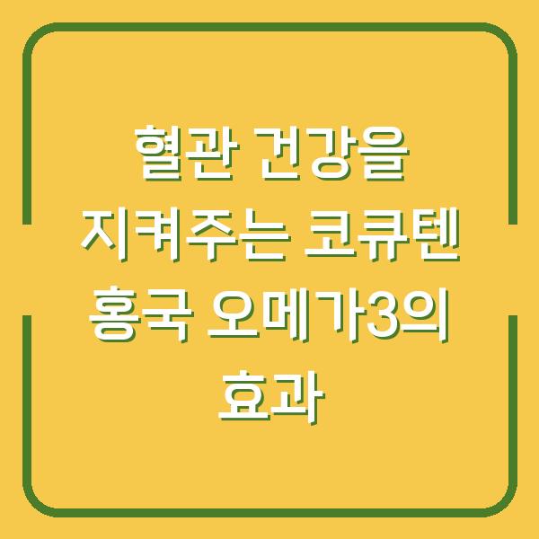 혈관 건강을 지켜주는 코큐텐 홍국 오메가3의 효과