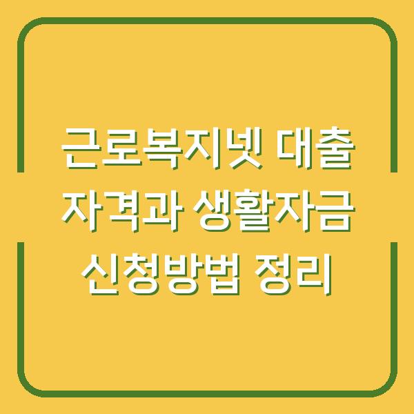 근로복지넷 대출 자격과 생활자금 신청방법 정리