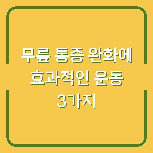 무릎 통증 완화에 효과적인 운동 3가지