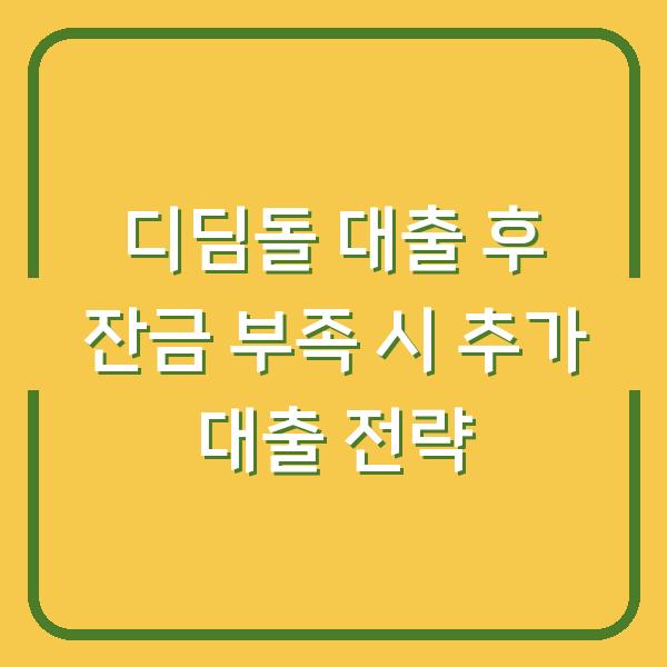 디딤돌 대출 후 잔금 부족 시 추가 대출 전략