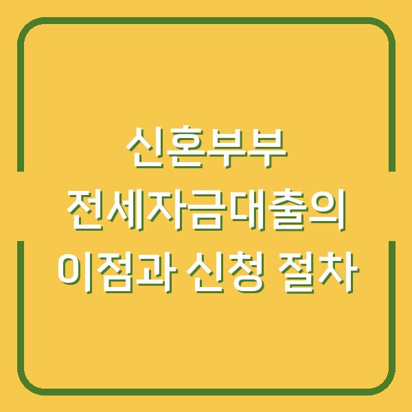 신혼부부 전세자금대출의 이점과 신청 절차