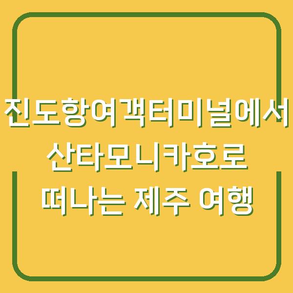 진도항여객터미널에서 산타모니카호로 떠나는 제주 여행