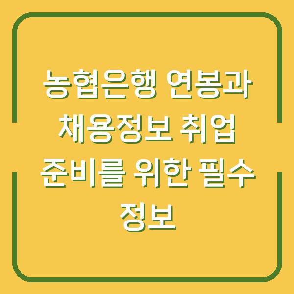 농협은행 연봉과 채용정보 취업 준비를 위한 필수 정보