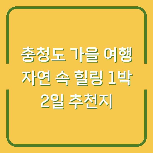 충청도 가을 여행 자연 속 힐링 1박 2일 추천지