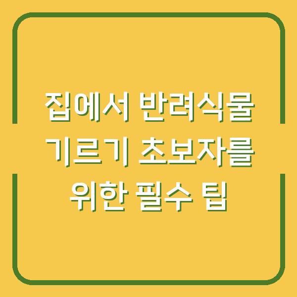 집에서 반려식물 기르기 초보자를 위한 필수 팁