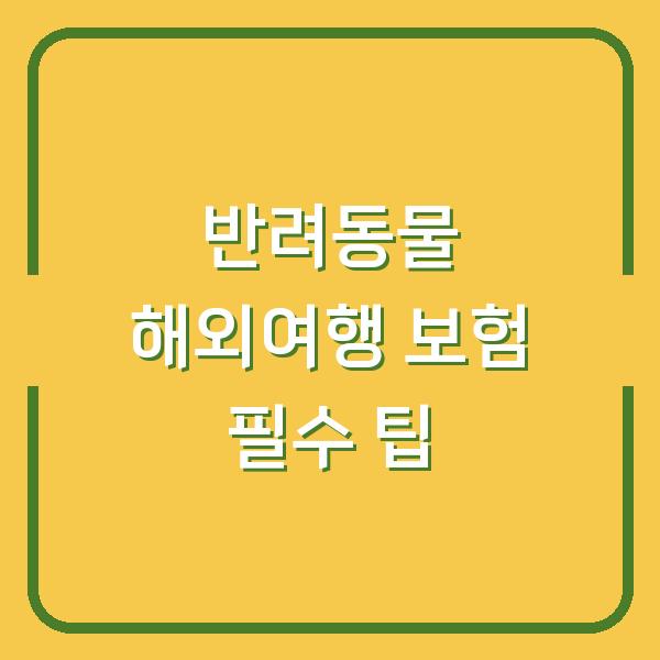 반려동물 해외여행 보험 필수 팁