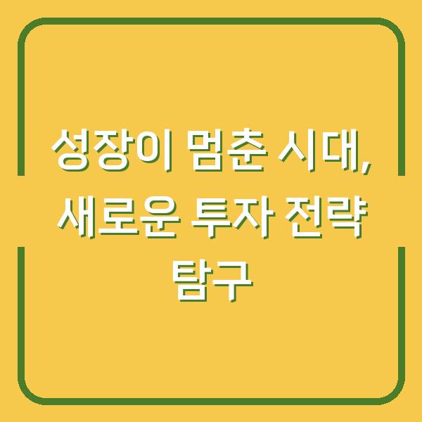 성장이 멈춘 시대, 새로운 투자 전략 탐구