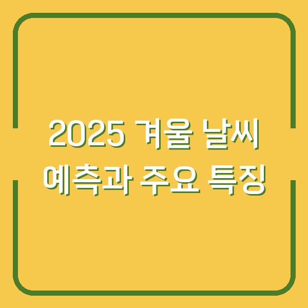 2025 겨울 날씨 예측과 주요 특징