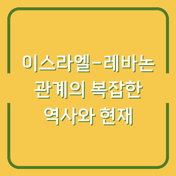 이스라엘-레바논 관계의 복잡한 역사와 현재