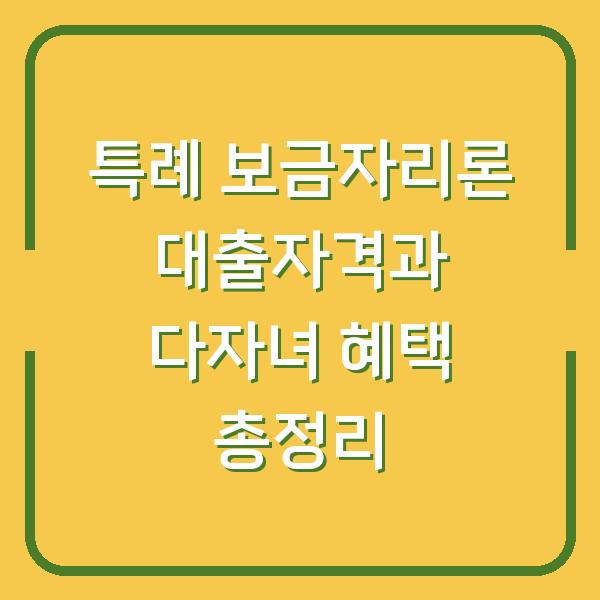 특례 보금자리론 대출자격과 다자녀 혜택 총정리