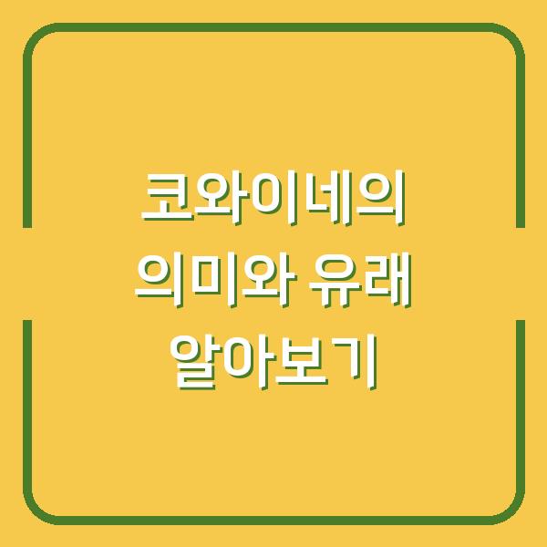 코와이네의 의미와 유래 알아보기