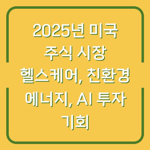 2025년 미국 주식 시장 헬스케어, 친환경 에너지, AI 투자 기회