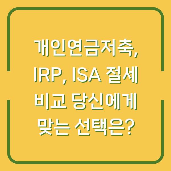 개인연금저축, IRP, ISA 절세 비교 당신에게 맞는 선택은?