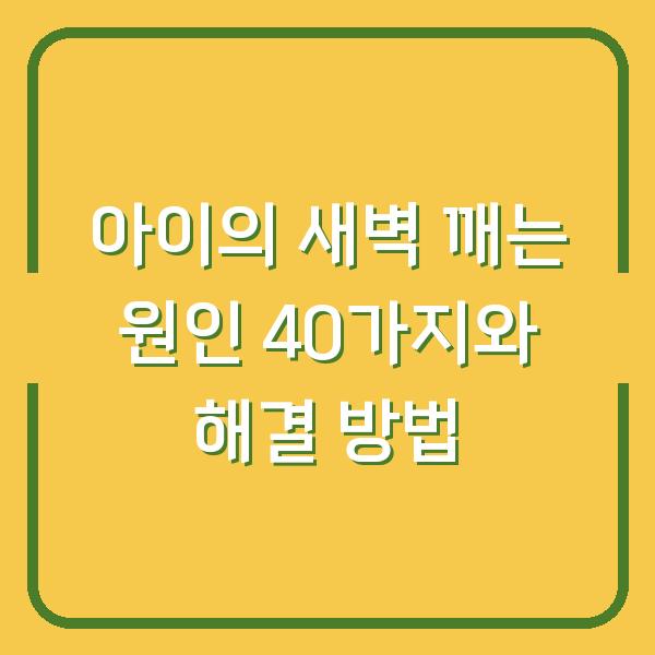 아이의 새벽 깨는 원인 40가지와 해결 방법