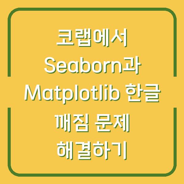 코랩에서 Seaborn과 Matplotlib 한글 깨짐 문제 해결하기