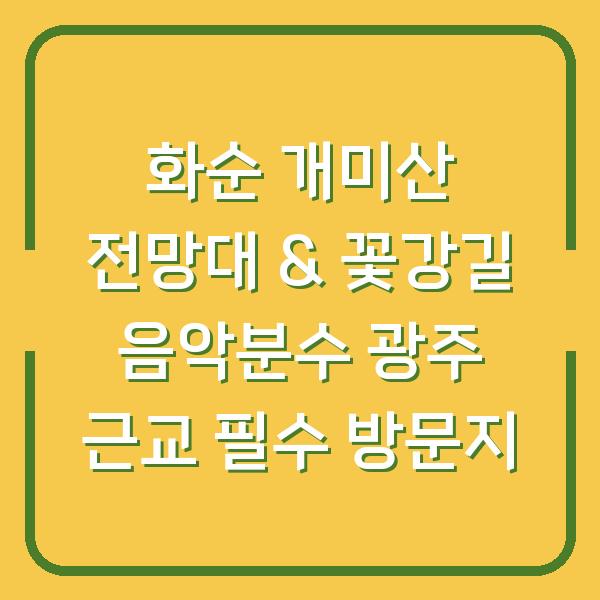 화순 개미산 전망대 & 꽃강길 음악분수 광주 근교 필수 방문지