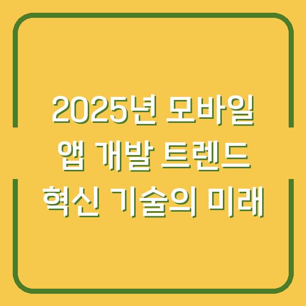 2025년 모바일 앱 개발 트렌드 혁신 기술의 미래