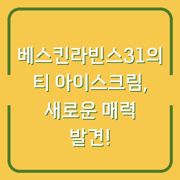 베스킨라빈스31의 티 아이스크림, 새로운 매력 발견!