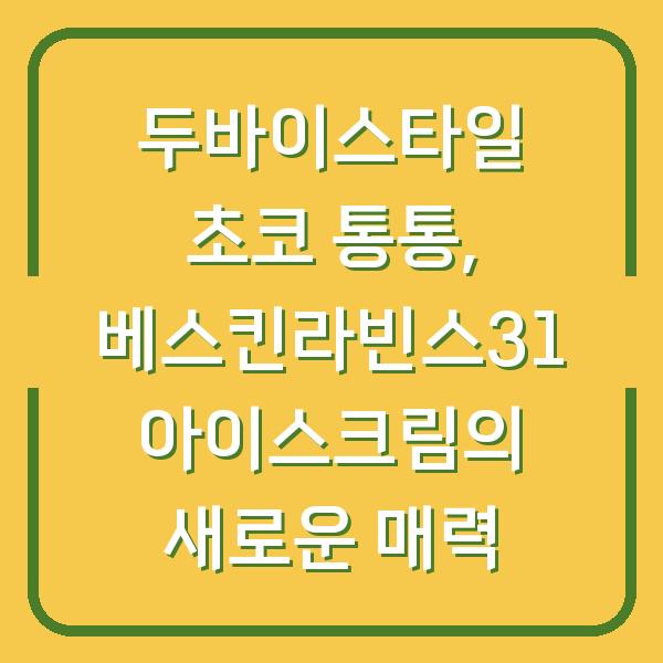 두바이스타일 초코 통통, 베스킨라빈스31 아이스크림의 새로운 매력