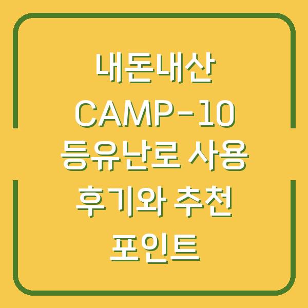 내돈내산 CAMP-10 등유난로 사용 후기와 추천 포인트
