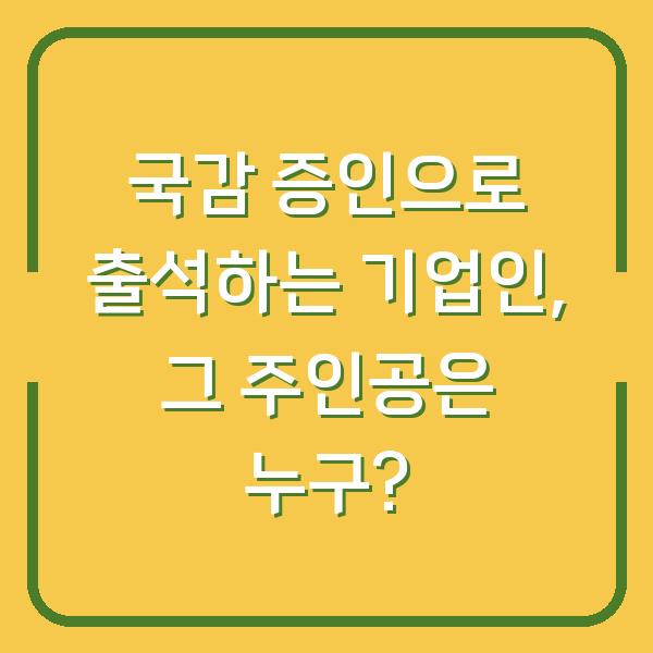 국감 증인으로 출석하는 기업인, 그 주인공은 누구?