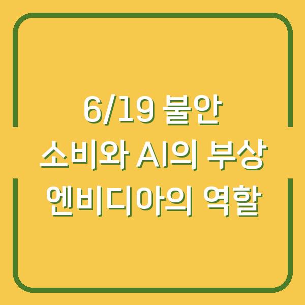 6/19 불안 소비와 AI의 부상 엔비디아의 역할