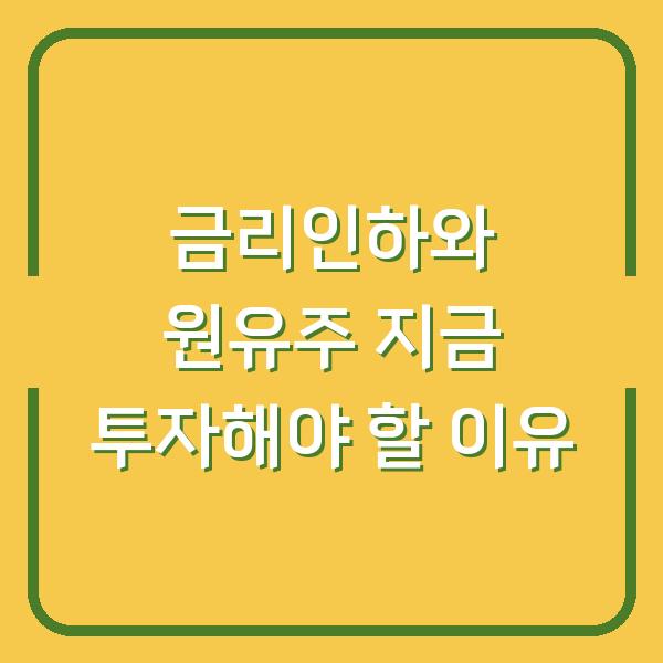 금리인하와 원유주 지금 투자해야 할 이유