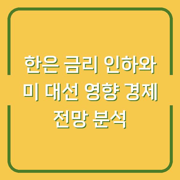 한은 금리 인하와 미 대선 영향 경제 전망 분석