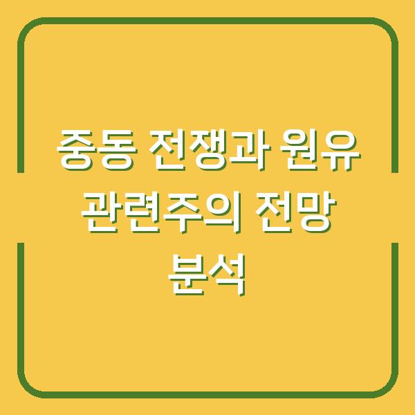 중동 전쟁과 원유 관련주의 전망 분석