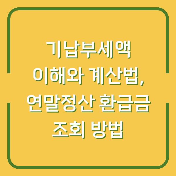기납부세액 이해와 계산법, 연말정산 환급금 조회 방법