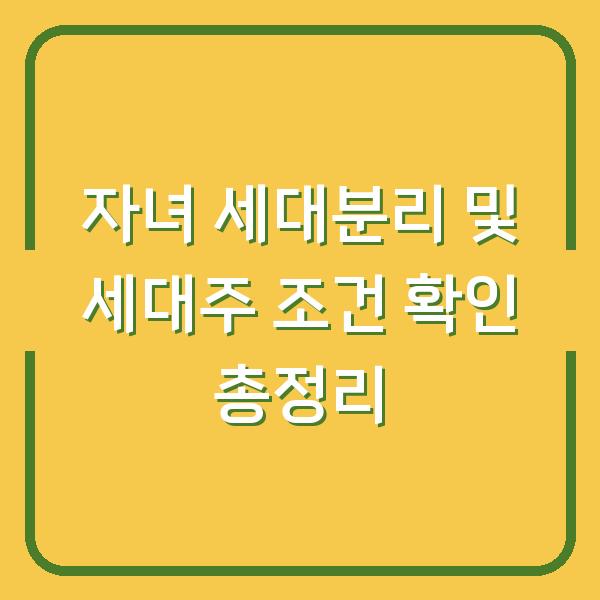 자녀 세대분리 및 세대주 조건 확인 총정리