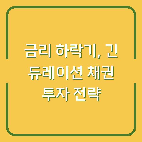 금리 하락기, 긴 듀레이션 채권 투자 전략