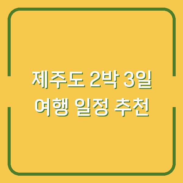 제주도 2박 3일 여행 일정 추천