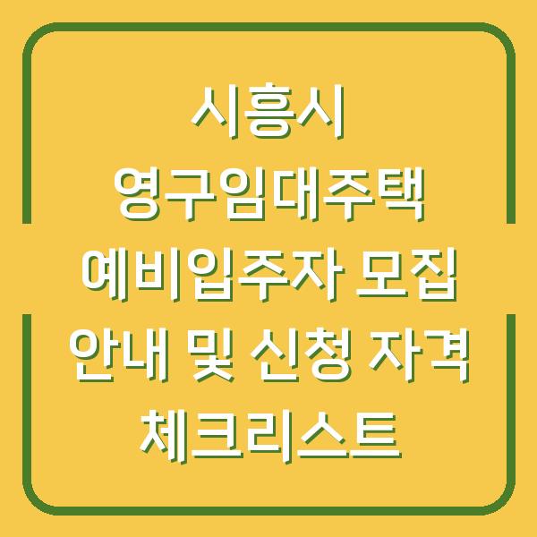 시흥시 영구임대주택 예비입주자 모집 안내 및 신청 자격 체크리스트
