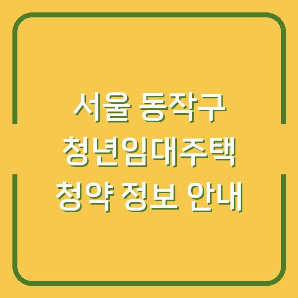 서울 동작구 청년임대주택 청약 정보 안내