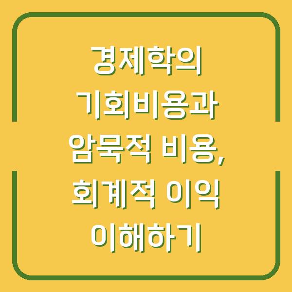 경제학의 기회비용과 암묵적 비용, 회계적 이익 이해하기